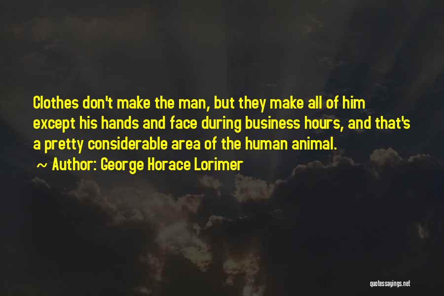 George Horace Lorimer Quotes: Clothes Don't Make The Man, But They Make All Of Him Except His Hands And Face During Business Hours, And