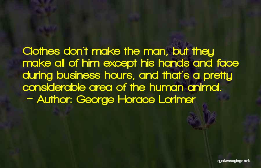 George Horace Lorimer Quotes: Clothes Don't Make The Man, But They Make All Of Him Except His Hands And Face During Business Hours, And
