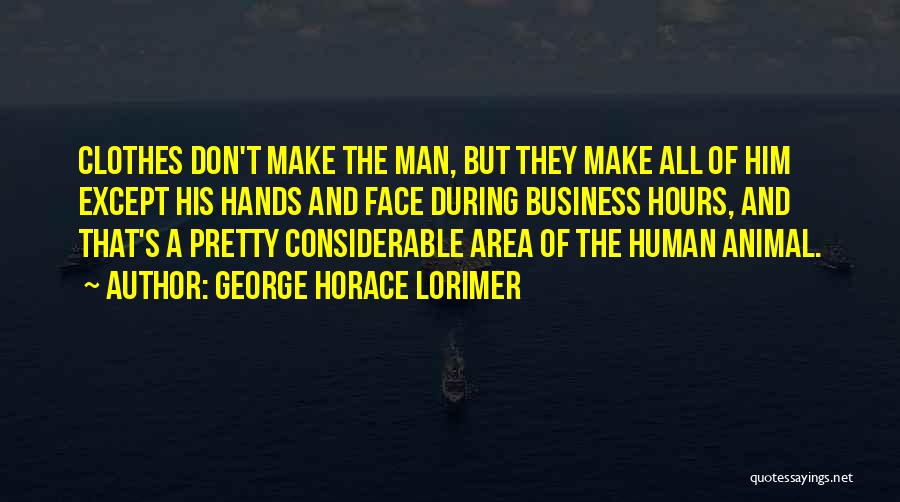 George Horace Lorimer Quotes: Clothes Don't Make The Man, But They Make All Of Him Except His Hands And Face During Business Hours, And