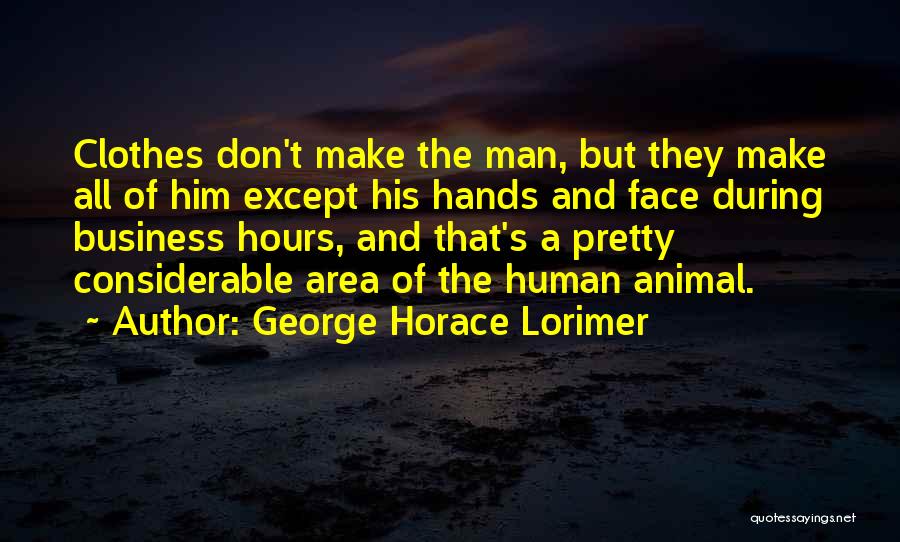 George Horace Lorimer Quotes: Clothes Don't Make The Man, But They Make All Of Him Except His Hands And Face During Business Hours, And