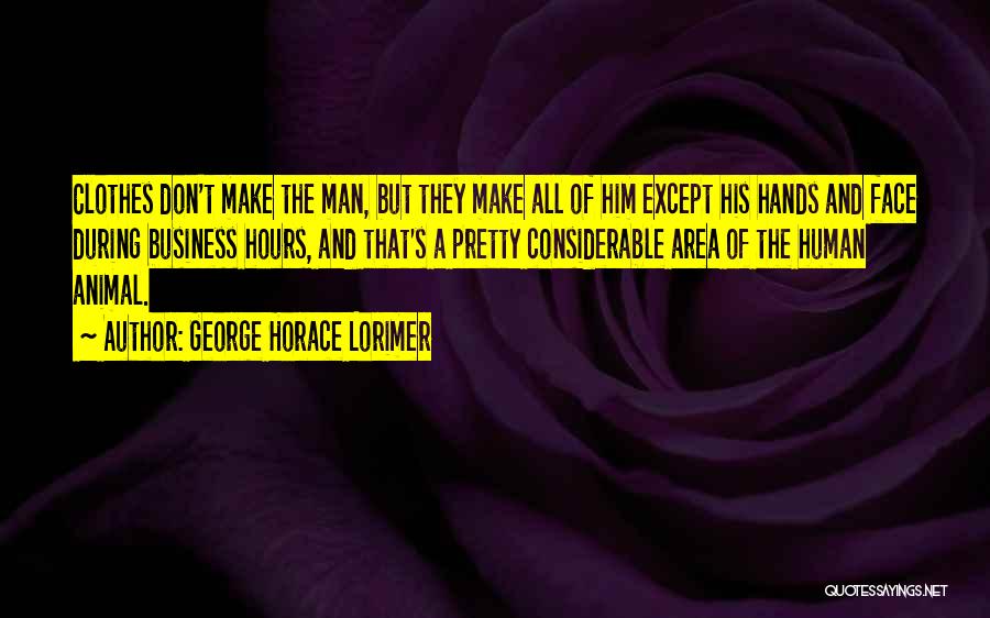 George Horace Lorimer Quotes: Clothes Don't Make The Man, But They Make All Of Him Except His Hands And Face During Business Hours, And