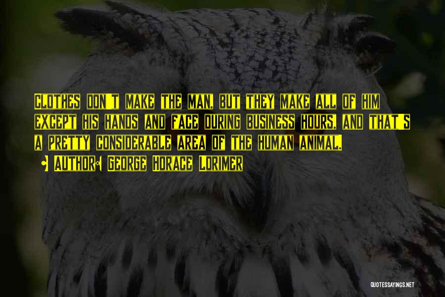 George Horace Lorimer Quotes: Clothes Don't Make The Man, But They Make All Of Him Except His Hands And Face During Business Hours, And