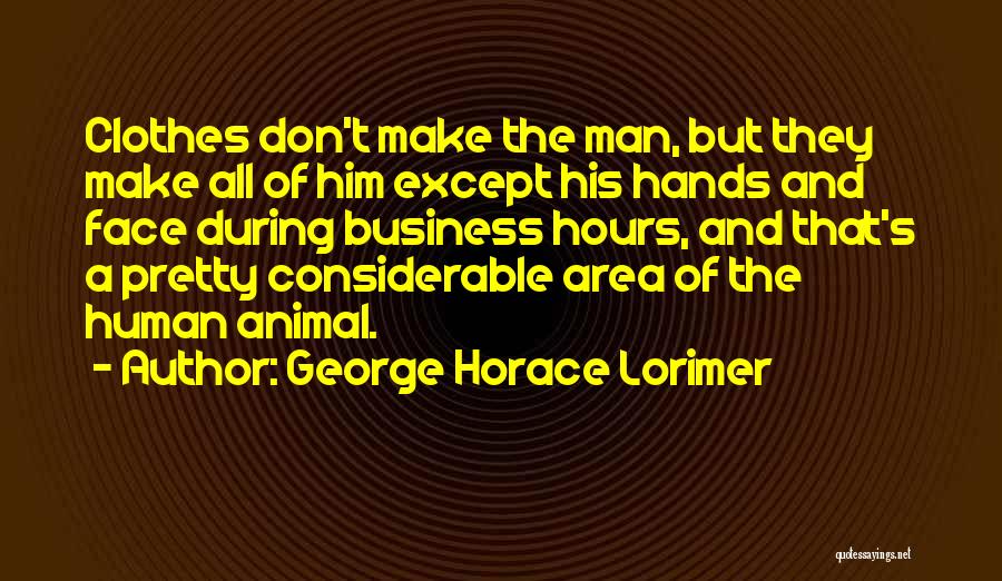 George Horace Lorimer Quotes: Clothes Don't Make The Man, But They Make All Of Him Except His Hands And Face During Business Hours, And