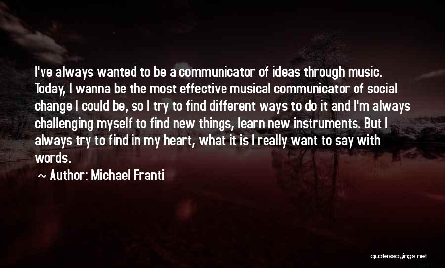 Michael Franti Quotes: I've Always Wanted To Be A Communicator Of Ideas Through Music. Today, I Wanna Be The Most Effective Musical Communicator