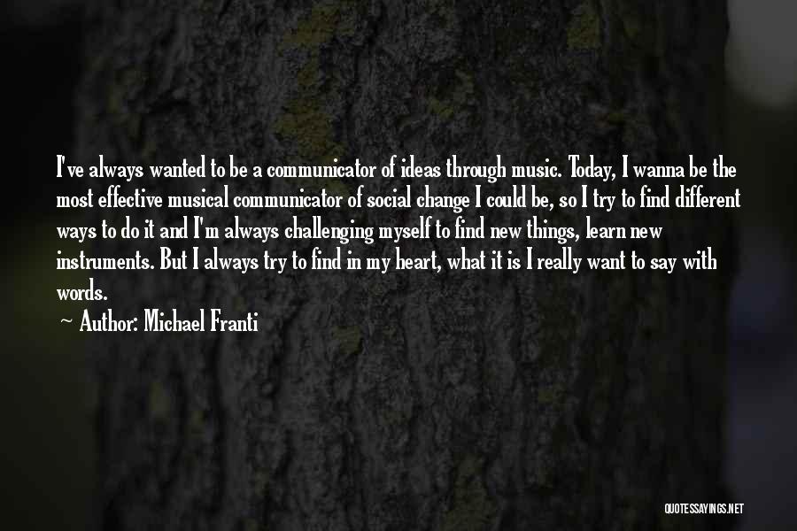 Michael Franti Quotes: I've Always Wanted To Be A Communicator Of Ideas Through Music. Today, I Wanna Be The Most Effective Musical Communicator