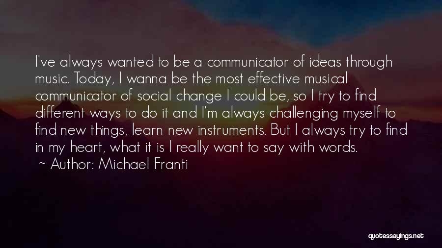 Michael Franti Quotes: I've Always Wanted To Be A Communicator Of Ideas Through Music. Today, I Wanna Be The Most Effective Musical Communicator