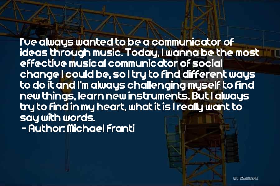 Michael Franti Quotes: I've Always Wanted To Be A Communicator Of Ideas Through Music. Today, I Wanna Be The Most Effective Musical Communicator