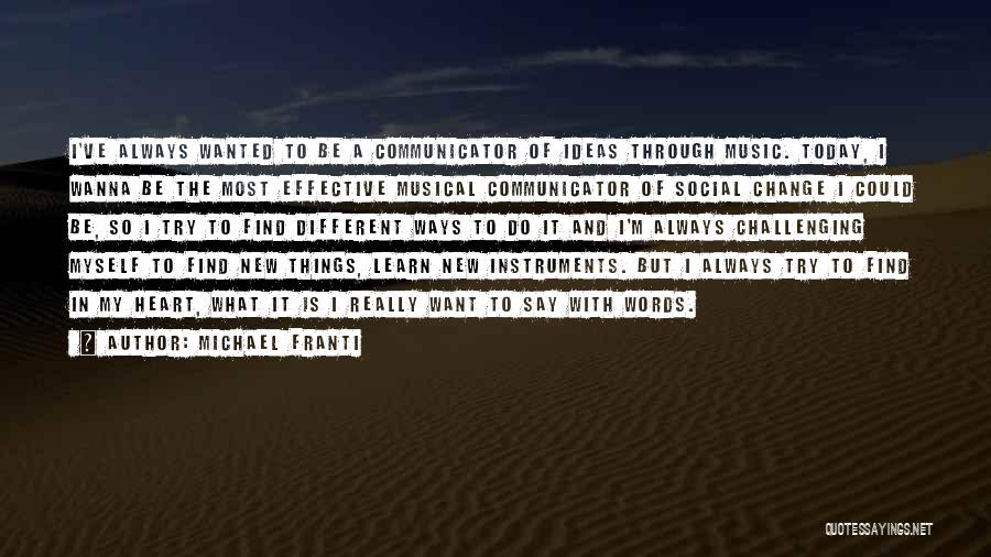 Michael Franti Quotes: I've Always Wanted To Be A Communicator Of Ideas Through Music. Today, I Wanna Be The Most Effective Musical Communicator