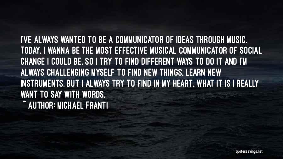 Michael Franti Quotes: I've Always Wanted To Be A Communicator Of Ideas Through Music. Today, I Wanna Be The Most Effective Musical Communicator