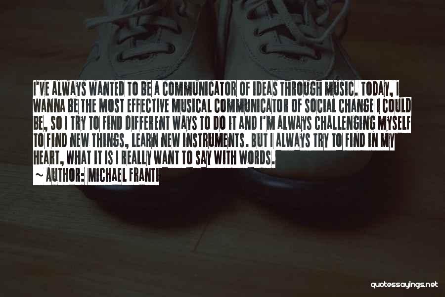 Michael Franti Quotes: I've Always Wanted To Be A Communicator Of Ideas Through Music. Today, I Wanna Be The Most Effective Musical Communicator
