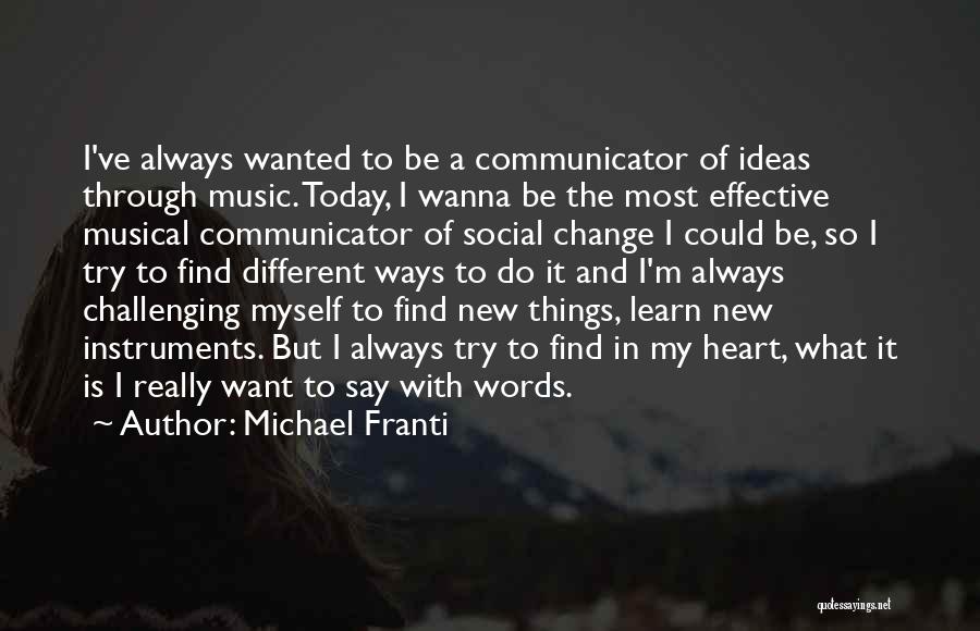 Michael Franti Quotes: I've Always Wanted To Be A Communicator Of Ideas Through Music. Today, I Wanna Be The Most Effective Musical Communicator