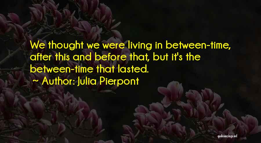 Julia Pierpont Quotes: We Thought We Were Living In Between-time, After This And Before That, But It's The Between-time That Lasted.