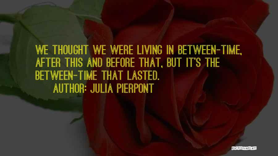 Julia Pierpont Quotes: We Thought We Were Living In Between-time, After This And Before That, But It's The Between-time That Lasted.