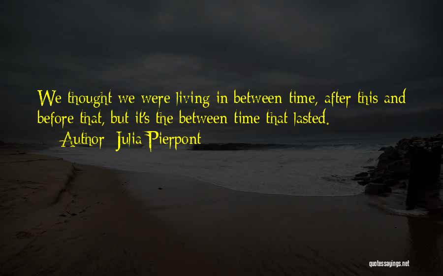 Julia Pierpont Quotes: We Thought We Were Living In Between-time, After This And Before That, But It's The Between-time That Lasted.