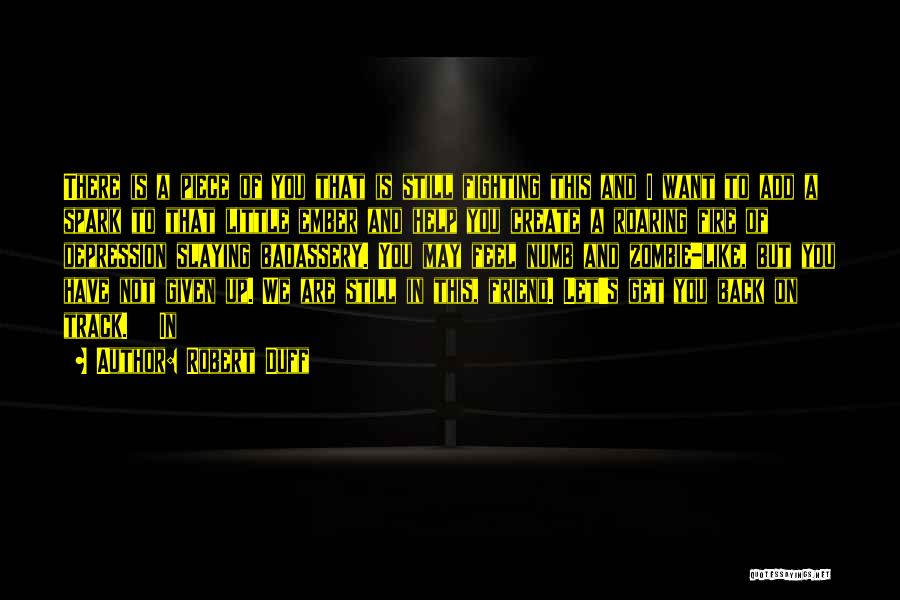 Robert Duff Quotes: There Is A Piece Of You That Is Still Fighting This And I Want To Add A Spark To That