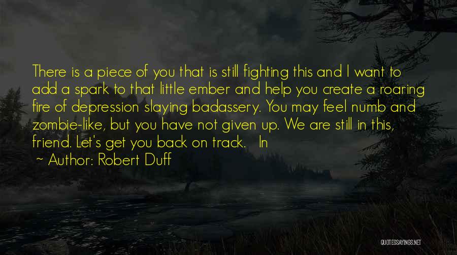 Robert Duff Quotes: There Is A Piece Of You That Is Still Fighting This And I Want To Add A Spark To That