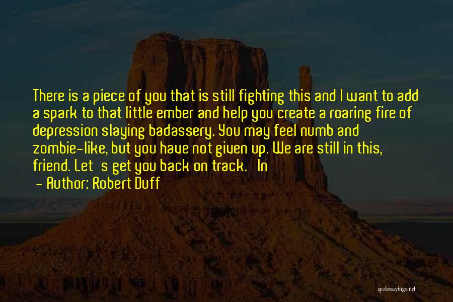 Robert Duff Quotes: There Is A Piece Of You That Is Still Fighting This And I Want To Add A Spark To That