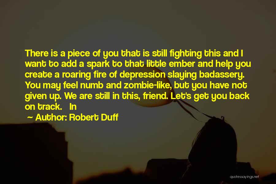 Robert Duff Quotes: There Is A Piece Of You That Is Still Fighting This And I Want To Add A Spark To That