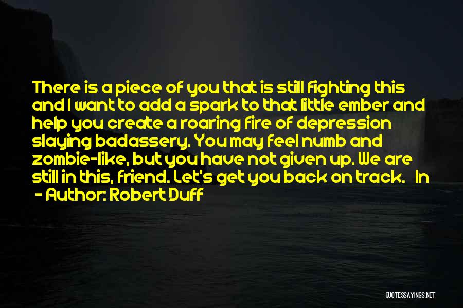 Robert Duff Quotes: There Is A Piece Of You That Is Still Fighting This And I Want To Add A Spark To That