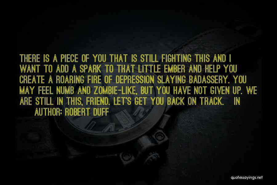 Robert Duff Quotes: There Is A Piece Of You That Is Still Fighting This And I Want To Add A Spark To That