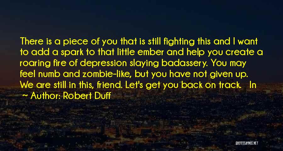 Robert Duff Quotes: There Is A Piece Of You That Is Still Fighting This And I Want To Add A Spark To That