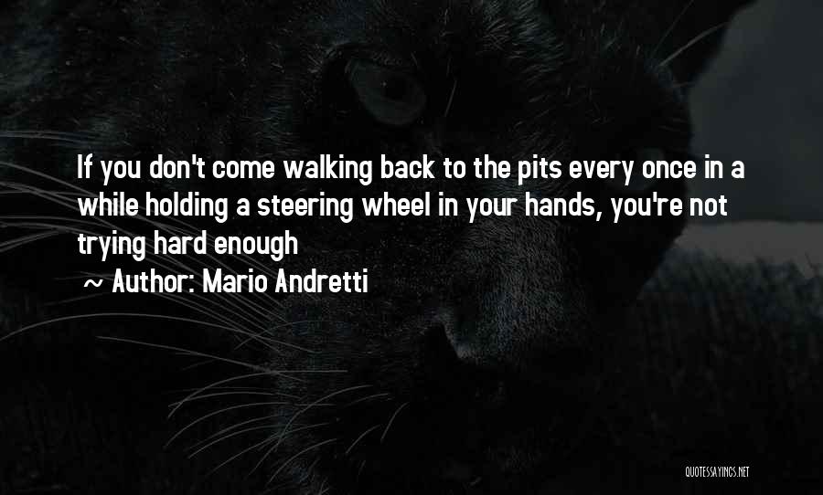 Mario Andretti Quotes: If You Don't Come Walking Back To The Pits Every Once In A While Holding A Steering Wheel In Your