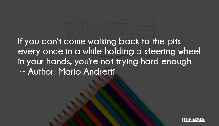 Mario Andretti Quotes: If You Don't Come Walking Back To The Pits Every Once In A While Holding A Steering Wheel In Your