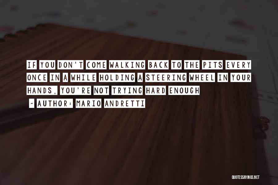 Mario Andretti Quotes: If You Don't Come Walking Back To The Pits Every Once In A While Holding A Steering Wheel In Your