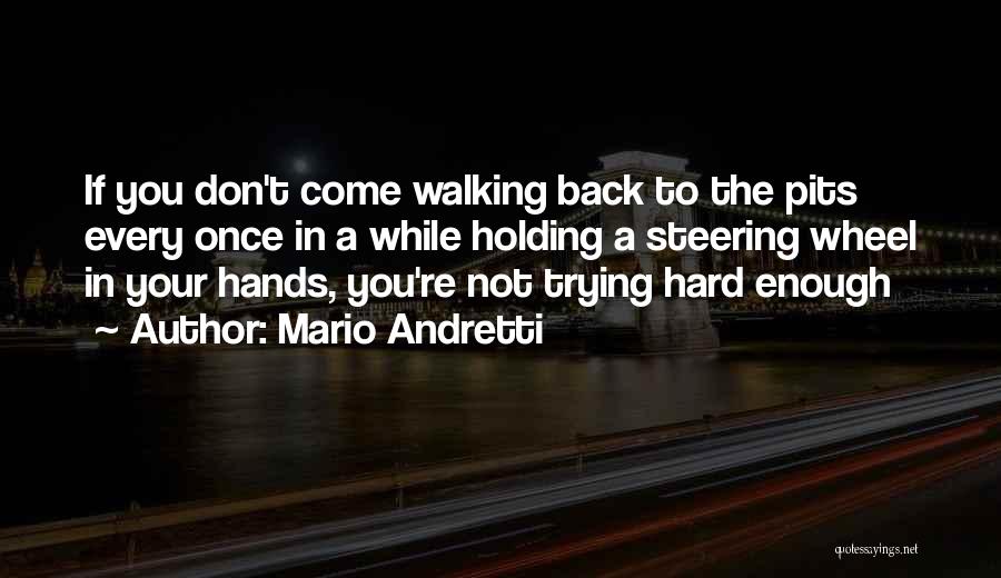 Mario Andretti Quotes: If You Don't Come Walking Back To The Pits Every Once In A While Holding A Steering Wheel In Your