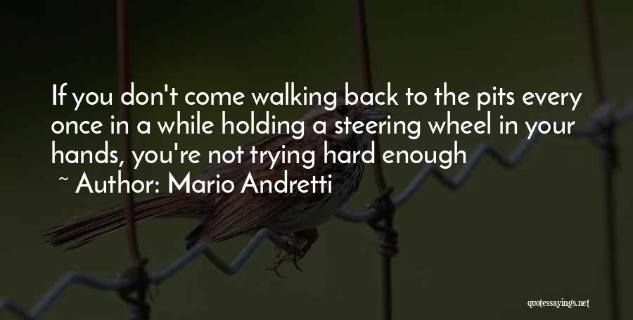 Mario Andretti Quotes: If You Don't Come Walking Back To The Pits Every Once In A While Holding A Steering Wheel In Your