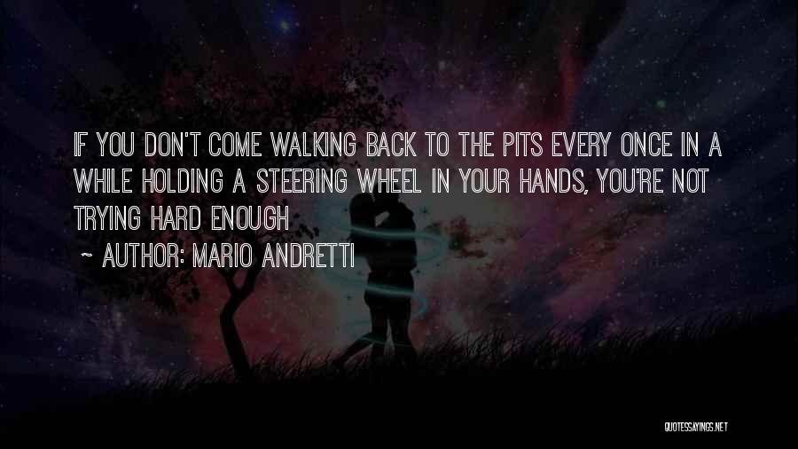 Mario Andretti Quotes: If You Don't Come Walking Back To The Pits Every Once In A While Holding A Steering Wheel In Your