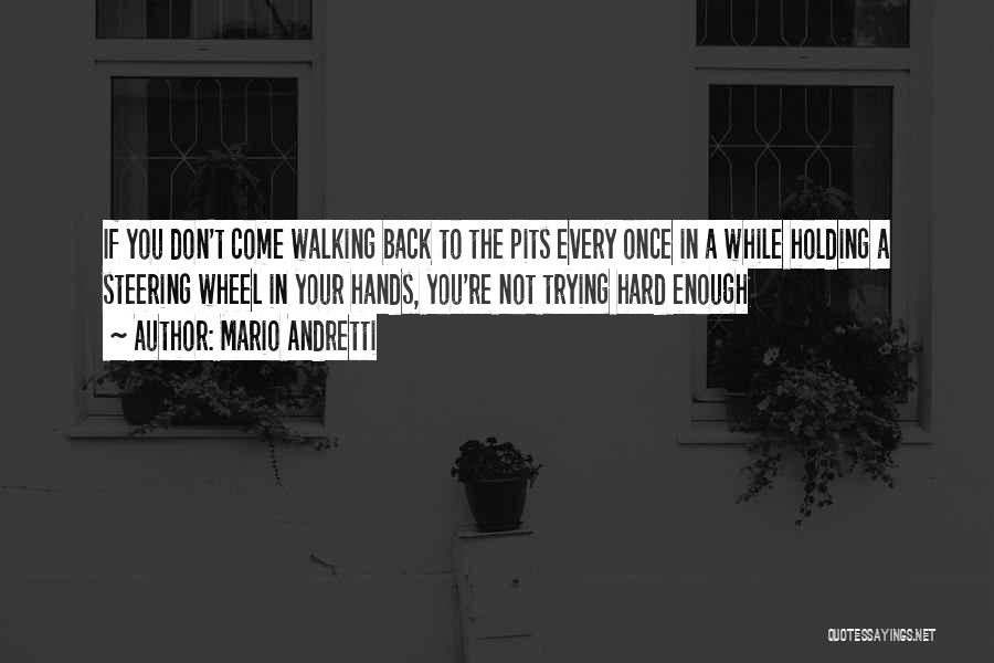 Mario Andretti Quotes: If You Don't Come Walking Back To The Pits Every Once In A While Holding A Steering Wheel In Your