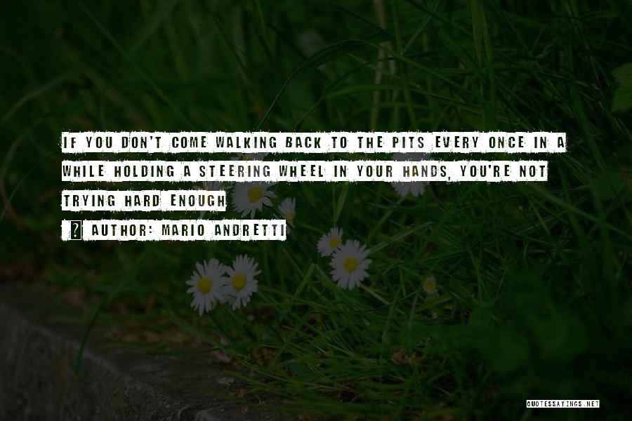 Mario Andretti Quotes: If You Don't Come Walking Back To The Pits Every Once In A While Holding A Steering Wheel In Your