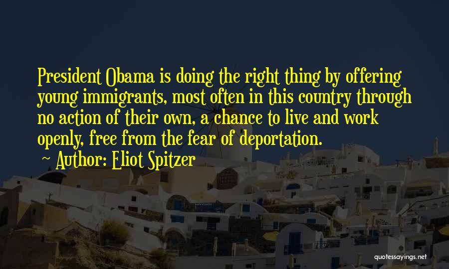 Eliot Spitzer Quotes: President Obama Is Doing The Right Thing By Offering Young Immigrants, Most Often In This Country Through No Action Of