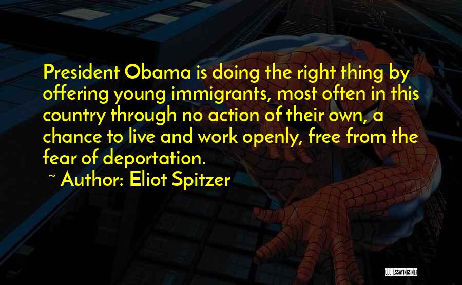 Eliot Spitzer Quotes: President Obama Is Doing The Right Thing By Offering Young Immigrants, Most Often In This Country Through No Action Of