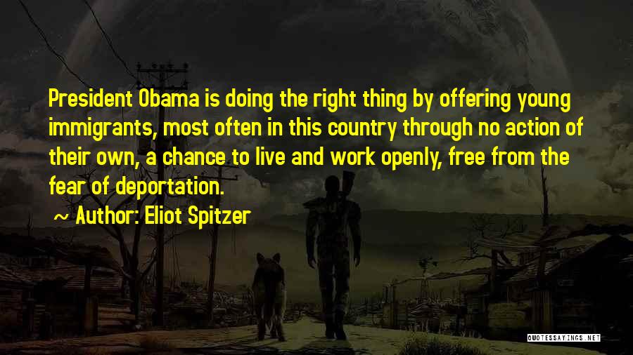 Eliot Spitzer Quotes: President Obama Is Doing The Right Thing By Offering Young Immigrants, Most Often In This Country Through No Action Of