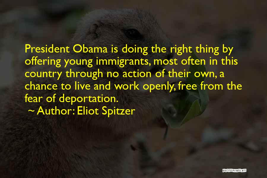 Eliot Spitzer Quotes: President Obama Is Doing The Right Thing By Offering Young Immigrants, Most Often In This Country Through No Action Of