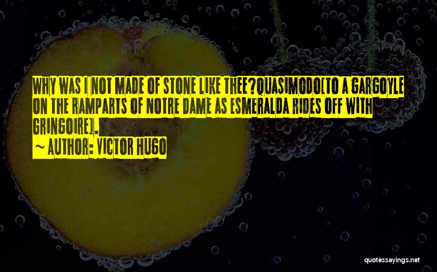 Victor Hugo Quotes: Why Was I Not Made Of Stone Like Thee?quasimodo[to A Gargoyle On The Ramparts Of Notre Dame As Esmeralda Rides