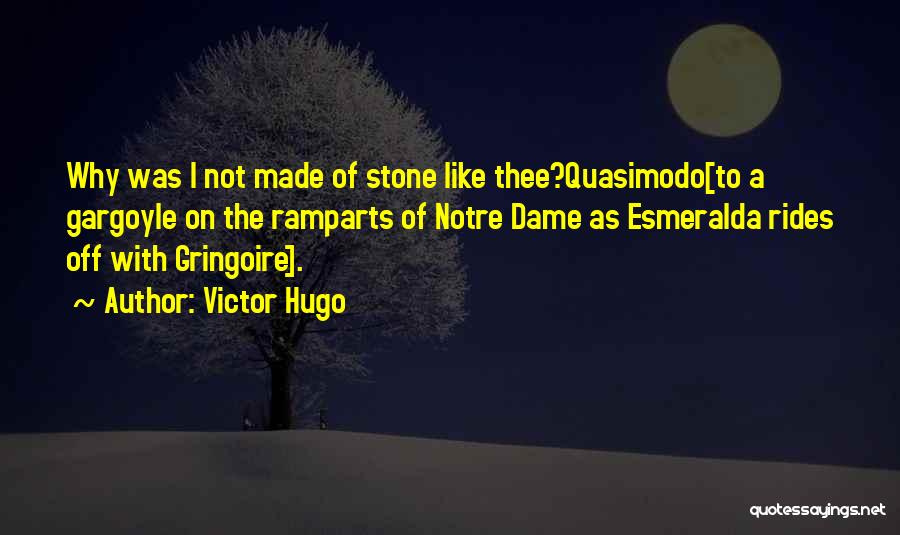 Victor Hugo Quotes: Why Was I Not Made Of Stone Like Thee?quasimodo[to A Gargoyle On The Ramparts Of Notre Dame As Esmeralda Rides