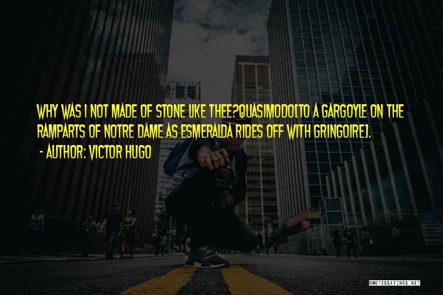 Victor Hugo Quotes: Why Was I Not Made Of Stone Like Thee?quasimodo[to A Gargoyle On The Ramparts Of Notre Dame As Esmeralda Rides