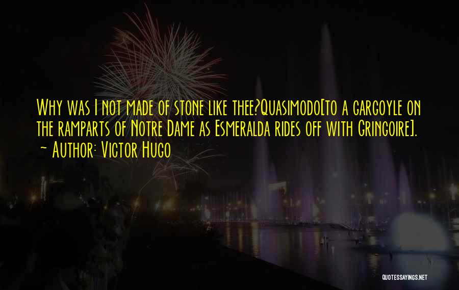 Victor Hugo Quotes: Why Was I Not Made Of Stone Like Thee?quasimodo[to A Gargoyle On The Ramparts Of Notre Dame As Esmeralda Rides