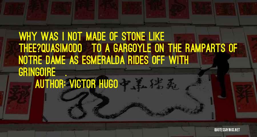 Victor Hugo Quotes: Why Was I Not Made Of Stone Like Thee?quasimodo[to A Gargoyle On The Ramparts Of Notre Dame As Esmeralda Rides