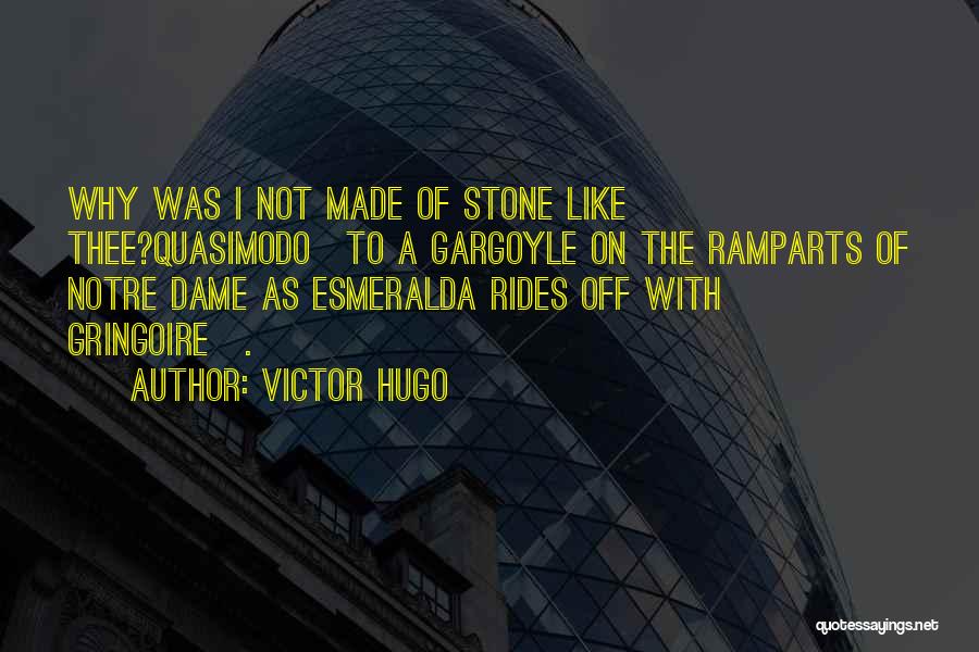 Victor Hugo Quotes: Why Was I Not Made Of Stone Like Thee?quasimodo[to A Gargoyle On The Ramparts Of Notre Dame As Esmeralda Rides