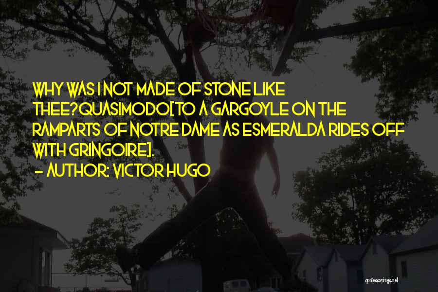 Victor Hugo Quotes: Why Was I Not Made Of Stone Like Thee?quasimodo[to A Gargoyle On The Ramparts Of Notre Dame As Esmeralda Rides