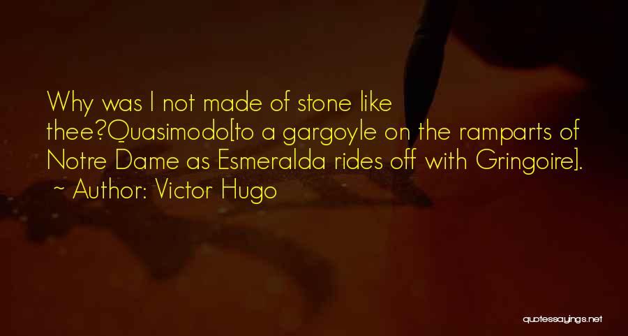 Victor Hugo Quotes: Why Was I Not Made Of Stone Like Thee?quasimodo[to A Gargoyle On The Ramparts Of Notre Dame As Esmeralda Rides