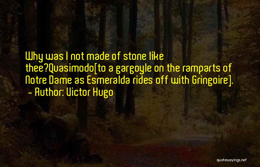 Victor Hugo Quotes: Why Was I Not Made Of Stone Like Thee?quasimodo[to A Gargoyle On The Ramparts Of Notre Dame As Esmeralda Rides