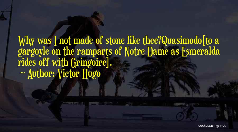 Victor Hugo Quotes: Why Was I Not Made Of Stone Like Thee?quasimodo[to A Gargoyle On The Ramparts Of Notre Dame As Esmeralda Rides