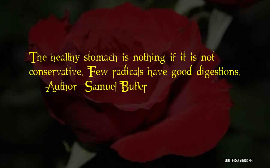 Samuel Butler Quotes: The Healthy Stomach Is Nothing If It Is Not Conservative. Few Radicals Have Good Digestions.