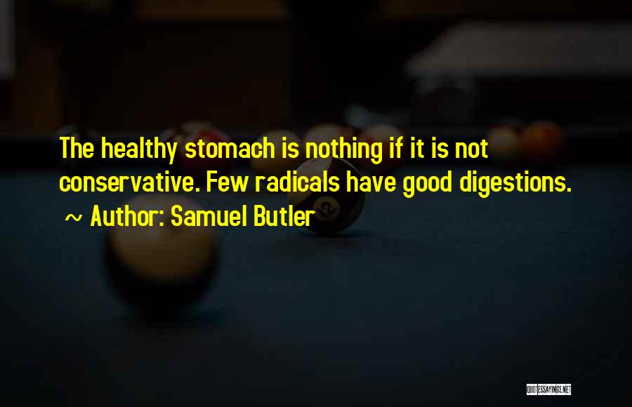 Samuel Butler Quotes: The Healthy Stomach Is Nothing If It Is Not Conservative. Few Radicals Have Good Digestions.