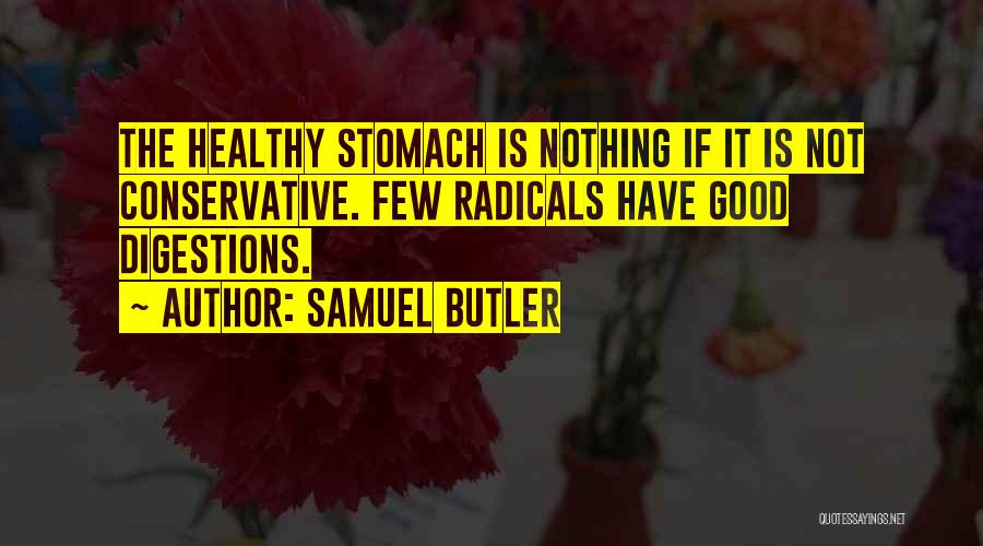 Samuel Butler Quotes: The Healthy Stomach Is Nothing If It Is Not Conservative. Few Radicals Have Good Digestions.